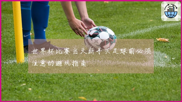 世界杯比赛当天新手买足球前必须注意的避坑指南