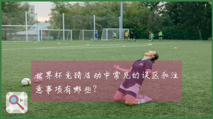 世界杯竞猜活动中常见的误区和注意事项有哪些？